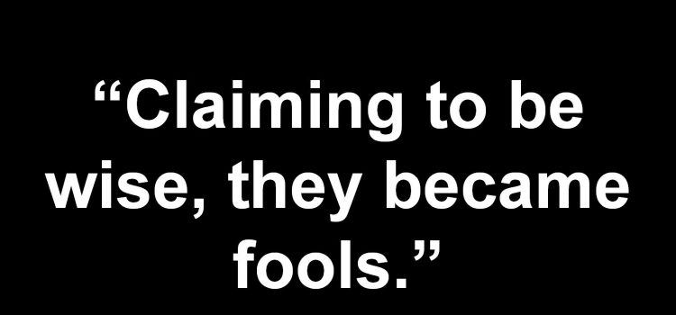 Romans 01:19-22 Claiming to Be Wise, They Became Fools