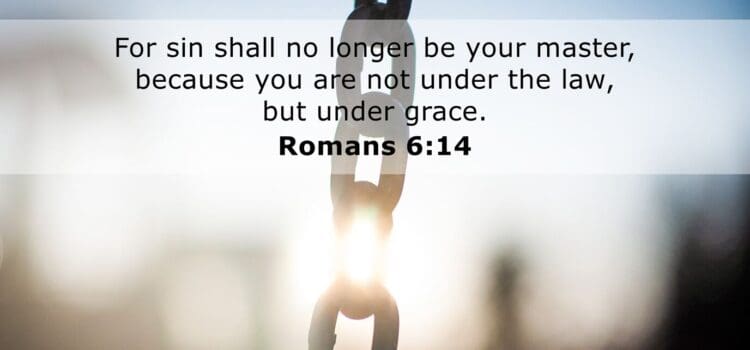Romans 6:14 You Are Not Under Law But Under Grace